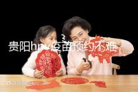 貴陽hpv疫苗預約不難，看完白云、南明區(qū)接種點可快人一步