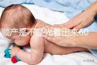 順產是不是光著出來60s弄清楚，產房全裸出來穿衣服是謠言