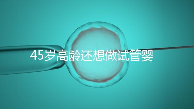 45歲高齡還想做試管嬰兒，這些通關秘訣建議都看看
