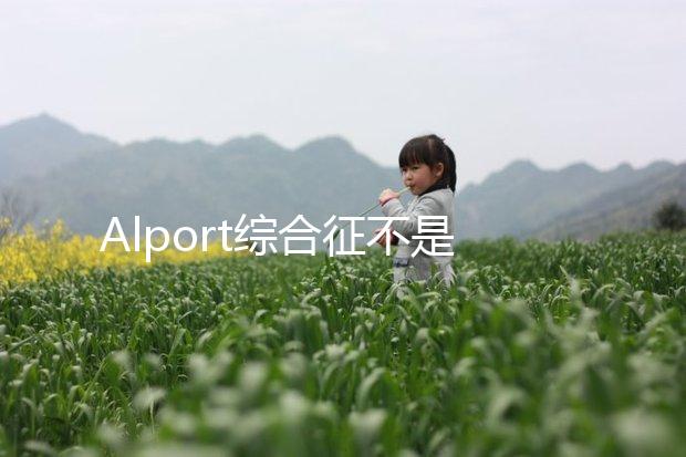Alport綜合征不是絕癥，可防難治且并不罕見！