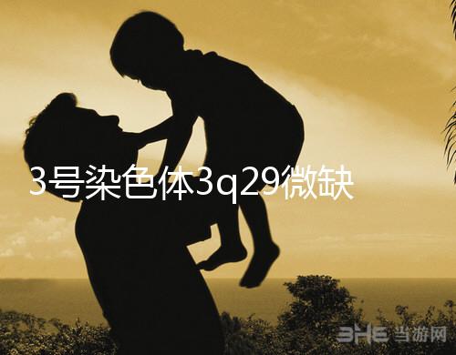 3號染色體3q29微缺失綜合征是什么？會怎么樣？