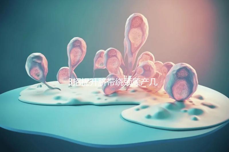 3招提升臍帶繞頸順產(chǎn)幾率，幫助準(zhǔn)媽媽們化險為夷！