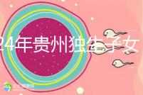 2024年貴州獨生子女費發(fā)放新規(guī)定，如何領取六盤水？