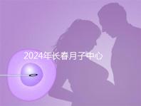 2024年長(zhǎng)春月子中心排行榜曝光,高新區(qū)新田、袋鼠親寶更專業(yè)