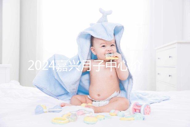 2024嘉興月子中心價格排名來襲，秀洲哪個好？