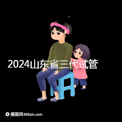 2024山東省三代試管嬰兒醫(yī)院大全，僅2家，私立？公立？