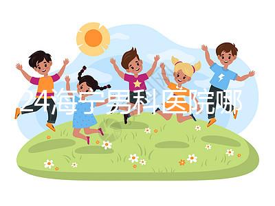 2024海寧男科醫院哪家好揭曉，收費正規不看完便知