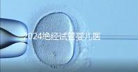 2024絕經(jīng)試管嬰兒醫(yī)院排名匯總，成功率最高就這幾家