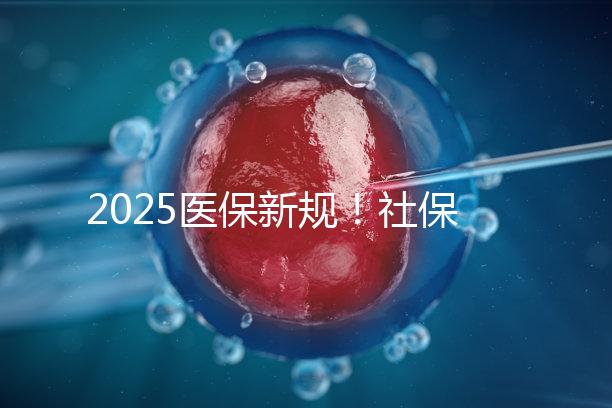 2025醫保新規！社保馬上要漲價了？